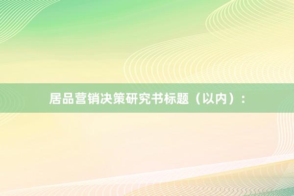 居品营销决策研究书标题（以内）：