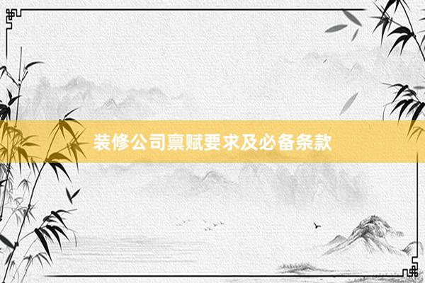 装修公司禀赋要求及必备条款