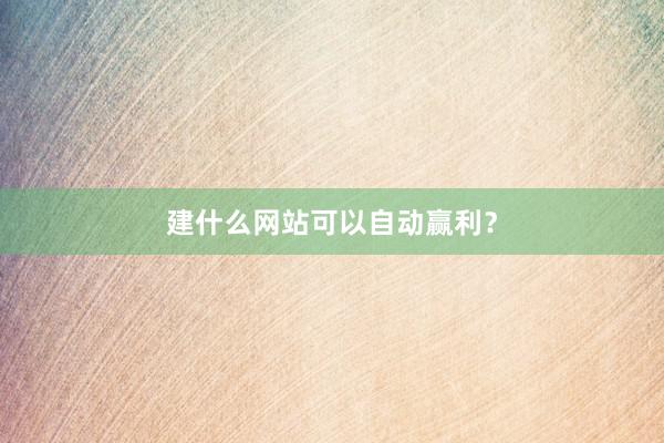 建什么网站可以自动赢利？