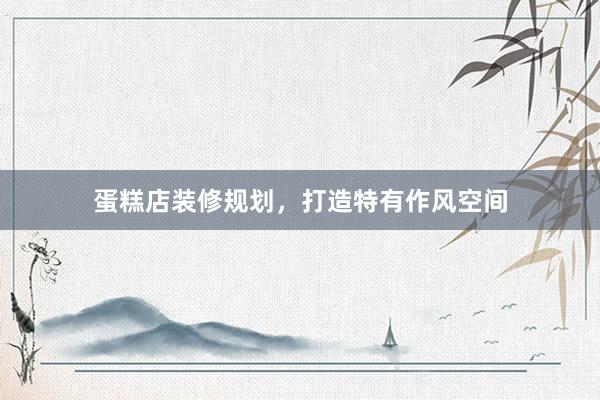蛋糕店装修规划，打造特有作风空间
