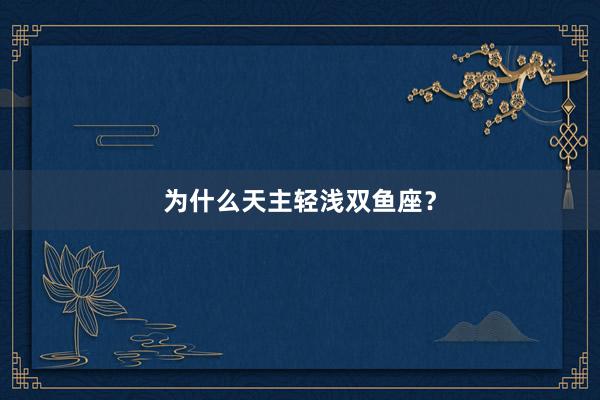 为什么天主轻浅双鱼座？