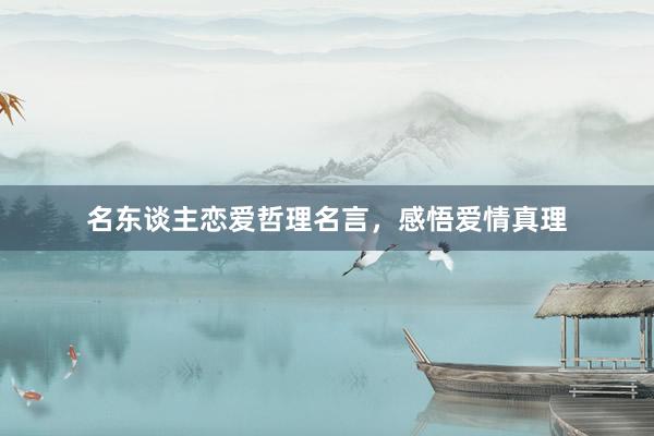 名东谈主恋爱哲理名言，感悟爱情真理