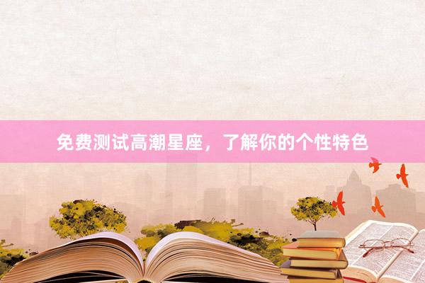 免费测试高潮星座，了解你的个性特色