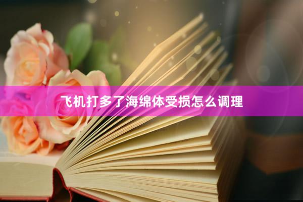 飞机打多了海绵体受损怎么调理