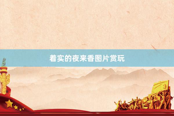 着实的夜来香图片赏玩