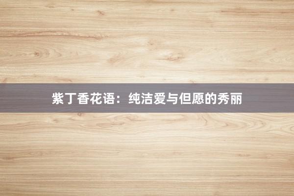 紫丁香花语：纯洁爱与但愿的秀丽