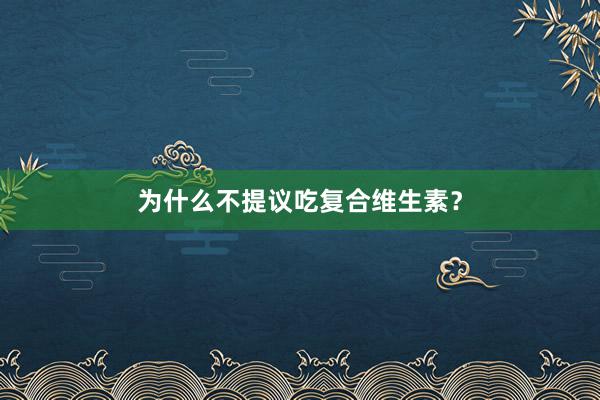 为什么不提议吃复合维生素？