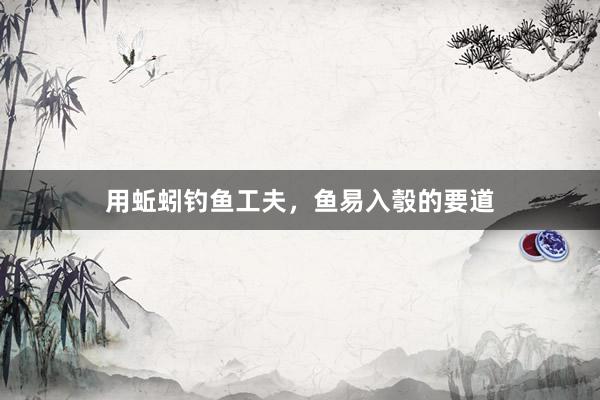 用蚯蚓钓鱼工夫，鱼易入彀的要道